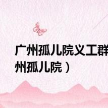 广州孤儿院义工群（广州孤儿院）