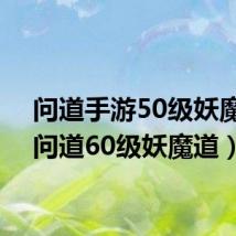 问道手游50级妖魔道(问道60级妖魔道)