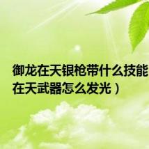 御龙在天银枪带什么技能(御龙在天武器怎么发光)