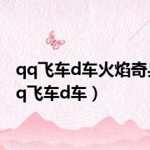 qq飞车d车火焰奇兵(qq飞车d车)