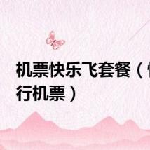 机票快乐飞套餐（快乐e行机票）