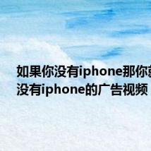 如果你没有iphone那你就真的没有iphone的广告视频