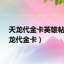 天龙代金卡英雄帖(天龙代金卡)