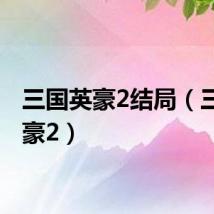 三国英豪2结局（三国英豪2）