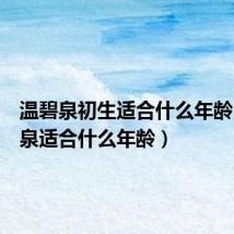 温碧泉初生适合什么年龄(温碧泉适合什么年龄)