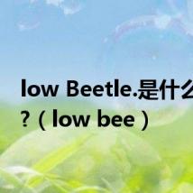low Beetle.是什么意思?（low bee）