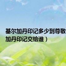基尔加丹印记多少到尊敬(基尔加丹印记交给谁)