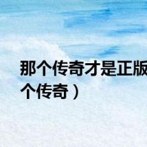 那个传奇才是正版（那个传奇）
