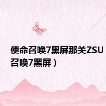 使命召唤7黑屏那关ZSU(使命召唤7黑屏)