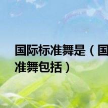 国际标准舞是（国际标准舞包括）