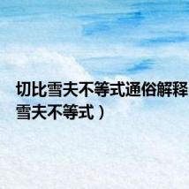 切比雪夫不等式通俗解释(切比雪夫不等式)