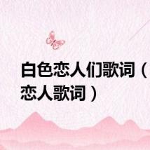 白色恋人们歌词（白色恋人歌词）