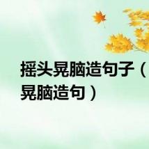 摇头晃脑造句子（摇头晃脑造句）