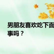 男朋友喜欢吃下面会没事吗？