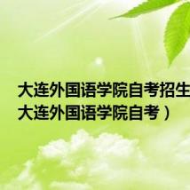 大连外国语学院自考招生简章(大连外国语学院自考)