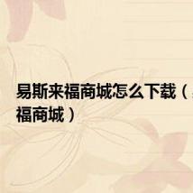 易斯来福商城怎么下载(易斯来福商城)