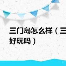 三门岛怎么样（三门岛好玩吗）