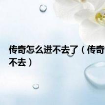 传奇怎么进不去了(传奇世界进不去)