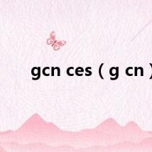 gcn ces(g cn)