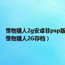 怪物猎人2g安卓非psp版(psp怪物猎人2G存档)