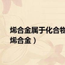 烯合金属于化合物吗（烯合金）