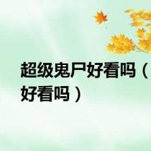 超级鬼尸好看吗（尸鬼好看吗）