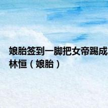 娘胎签到一脚把女帝踢成早产儿林恒(娘胎)