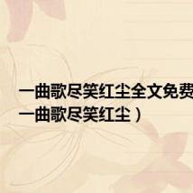 一曲歌尽笑红尘全文免费阅读(一曲歌尽笑红尘)