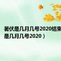 暑伏是几月几号2020结束（暑伏是几月几号2020）