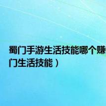 蜀门手游生活技能哪个赚钱(蜀门生活技能)