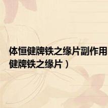 体恒健牌铁之缘片副作用(体恒健牌铁之缘片)