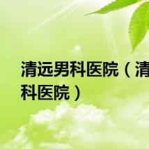 清远男科医院（清远男科医院）