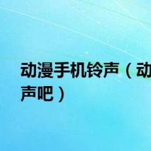 动漫手机铃声（动漫铃声吧）