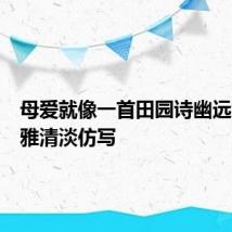 母爱就像一首田园诗幽远纯净和雅清淡仿写