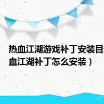 热血江湖游戏补丁安装目录(热血江湖补丁怎么安装)