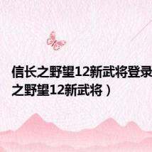 信长之野望12新武将登录(信长之野望12新武将)