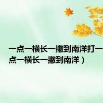 一点一横长一撇到南洋打一字(一点一横长一撇到南洋)