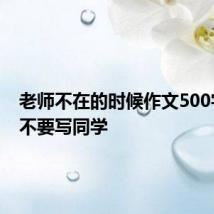 老师不在的时候作文500字左右不要写同学