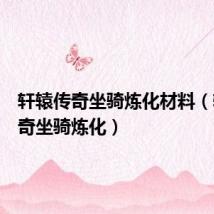 轩辕传奇坐骑炼化材料(轩辕传奇坐骑炼化)