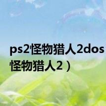 ps2怪物猎人2dos(ps2怪物猎人2)