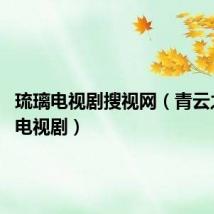 琉璃电视剧搜视网(青云之琉璃 电视剧)