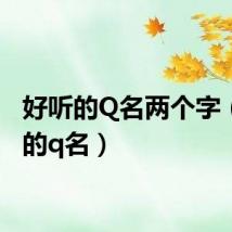 好听的Q名两个字（好听的q名）