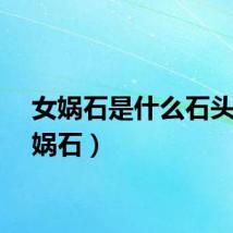 女娲石是什么石头（女娲石）