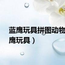 蓝鹰玩具拼图动物(蓝鹰玩具)