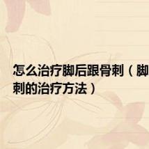 怎么治疗脚后跟骨刺(脚后跟骨刺的治疗方法)