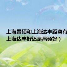 上海昌硕和上海达丰距离有多远(上海达丰好还是昌硕好)