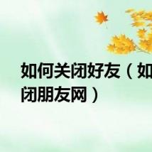 如何关闭好友（如何关闭朋友网）