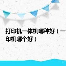 打印机一体机哪种好(一体机打印机哪个好)