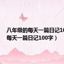 八年级的每天一篇日记100字(每天一篇日记100字)