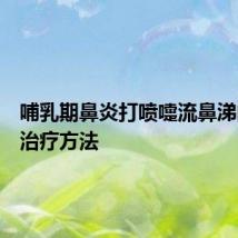 哺乳期鼻炎打喷嚏流鼻涕的最佳治疗方法